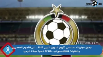 جدول مباريات سداسي تتويج الدوري الليبي 2025.. أبرز النجوم المصريين والقنوات الناقلة مع تردد Libya Sport TV HD الجديد